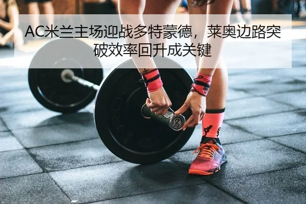 AC米兰主场迎战多特蒙德，莱奥边路突破效率回升成关键